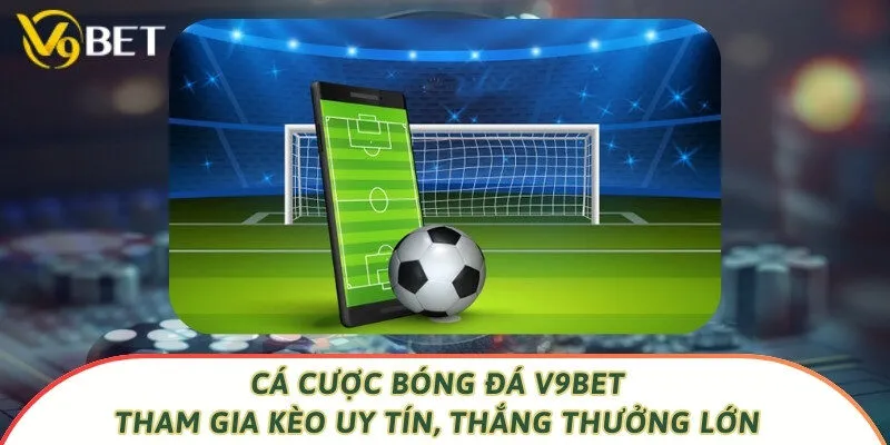 Cá Cược Bóng Đá V9bet - Tham Gia Kèo Uy Tín, Thắng Thưởng Lớn