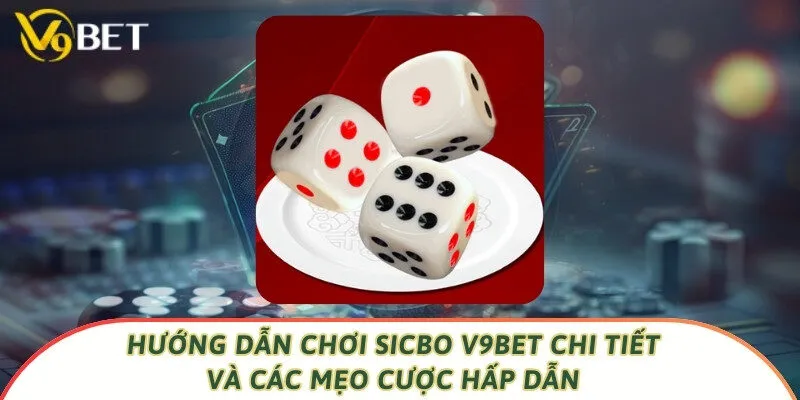 Hướng Dẫn Chơi Sicbo V9bet Chi Tiết Và Các Mẹo Cược Hấp Dẫn