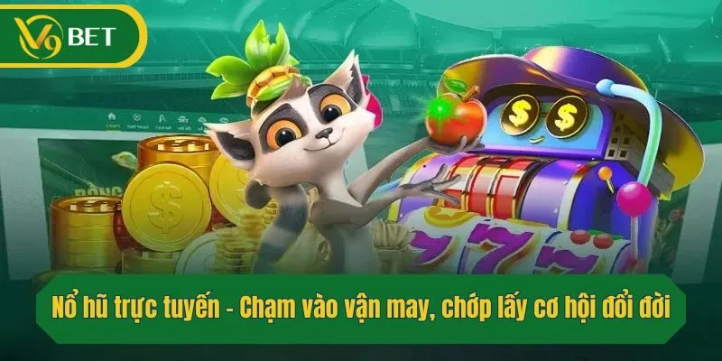 Nổ hũ trực tuyến – Chạm vào vận may, chớp lấy cơ hội đổi đời