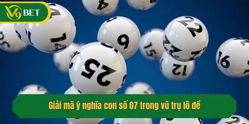 Giải mã ý nghĩa con số 07 trong vũ trụ lô đề