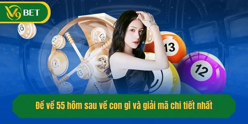 Đề về 55 hôm sau về con gì và giải mã chi tiết nhất