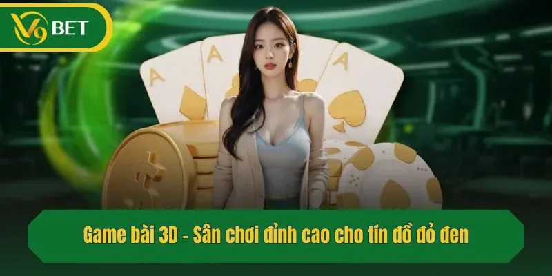 Game bài 3D – Sân chơi đỉnh cao cho tín đồ đỏ đen