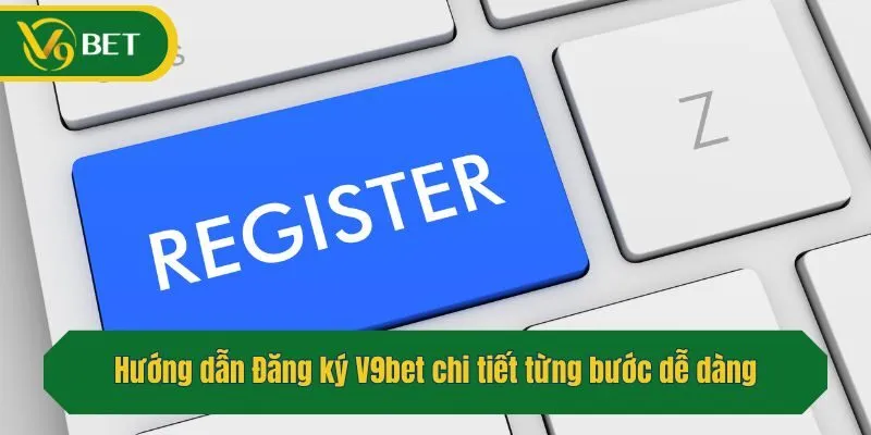 Hướng dẫn Đăng ký V9bet chi tiết từng bước dễ dàng