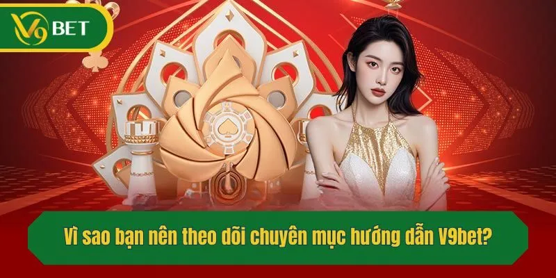 Vì sao bạn nên theo dõi chuyên mục hướng dẫn V9bet?